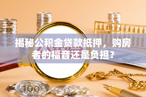 荣县揭秘公积金贷款抵押，购房者的福音还是负担？