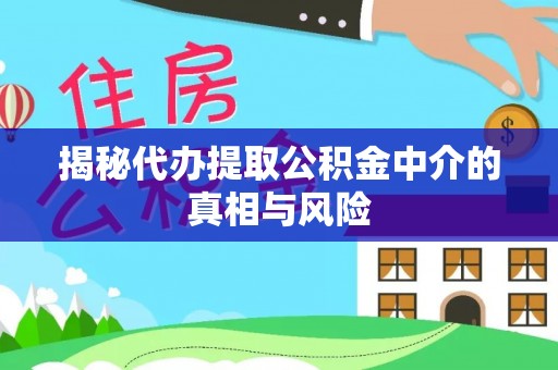 荣县揭秘代办提取公积金中介的真相与风险