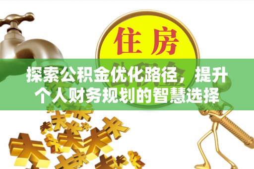 荣县探索公积金优化路径，提升个人财务规划的智慧选择