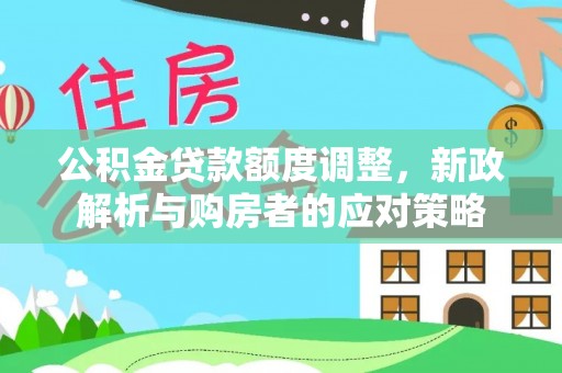 荣县公积金贷款额度调整，新政解析与购房者的应对策略