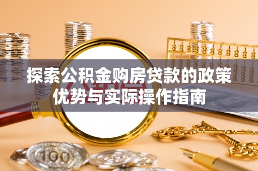 荣县探索公积金购房贷款的政策优势与实际操作指南