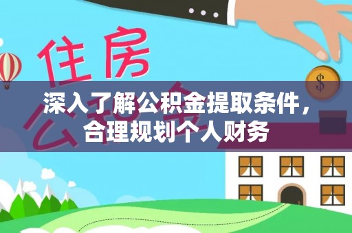 荣县深入了解公积金提取条件，合理规划个人财务