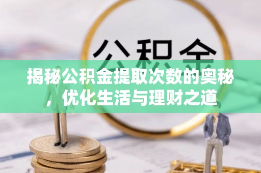 荣县揭秘公积金提取次数的奥秘，优化生活与理财之道