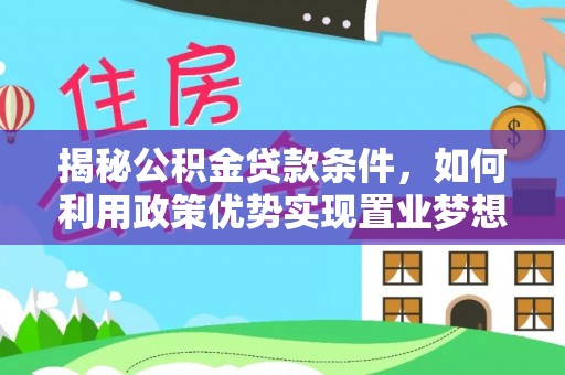 荣县揭秘公积金贷款条件，如何利用政策优势实现置业梦想