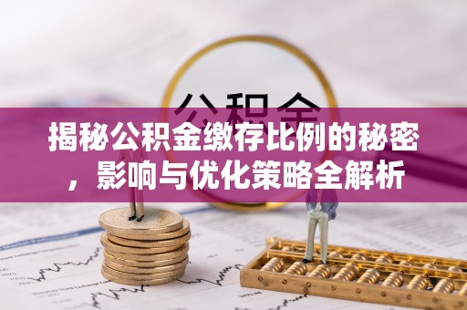 荣县揭秘公积金缴存比例的秘密，影响与优化策略全解析