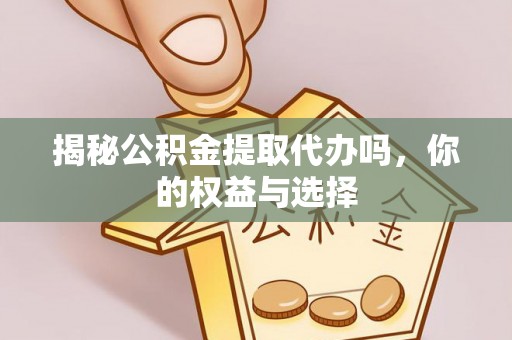荣县揭秘公积金提取代办吗，你的权益与选择