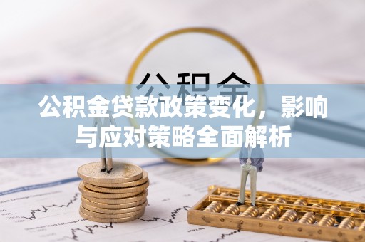 荣县公积金贷款政策变化，影响与应对策略全面解析