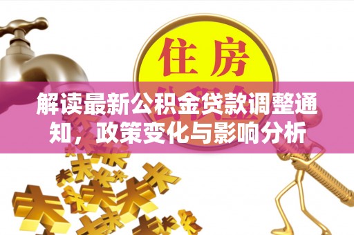 荣县解读最新公积金贷款调整通知，政策变化与影响分析