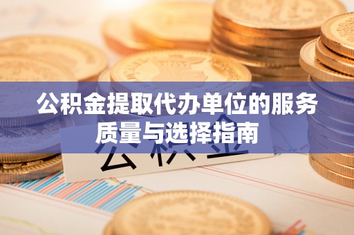 荣县公积金提取代办单位的服务质量与选择指南