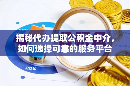荣县揭秘代办提取公积金中介，如何选择可靠的服务平台