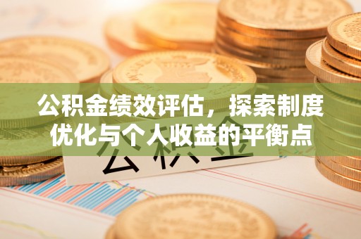 荣县公积金绩效评估，探索制度优化与个人收益的平衡点