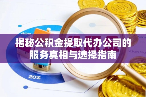 荣县揭秘公积金提取代办公司的服务真相与选择指南