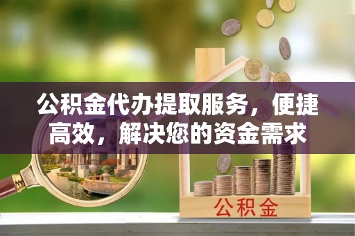荣县公积金代办提取服务，便捷高效，解决您的资金需求