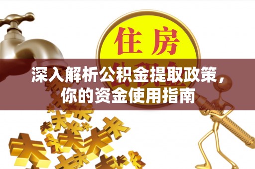 荣县深入解析公积金提取政策，你的资金使用指南