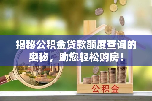 荣县揭秘公积金贷款额度查询的奥秘，助您轻松购房！