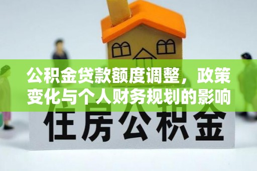 荣县公积金贷款额度调整，政策变化与个人财务规划的影响分析