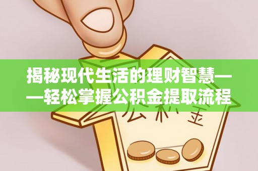 荣县揭秘现代生活的理财智慧——轻松掌握公积金提取流程的实用指南