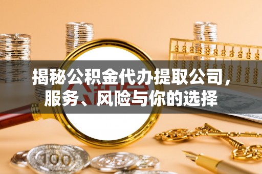 荣县揭秘公积金代办提取公司，服务、风险与你的选择