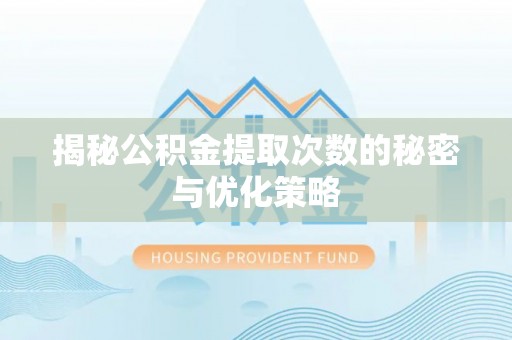 荣县揭秘公积金提取次数的秘密与优化策略