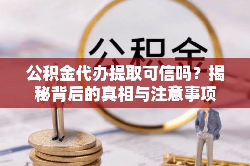 荣县公积金代办提取可信吗？揭秘背后的真相与注意事项