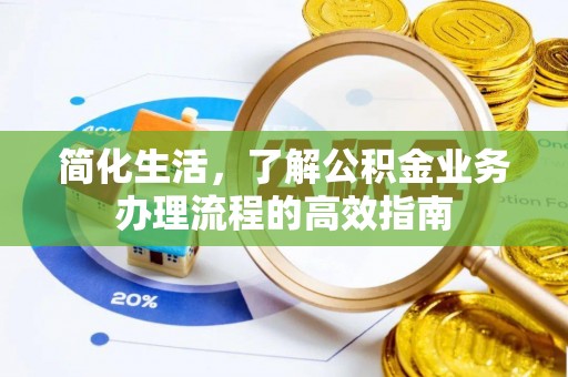 荣县简化生活，了解公积金业务办理流程的高效指南