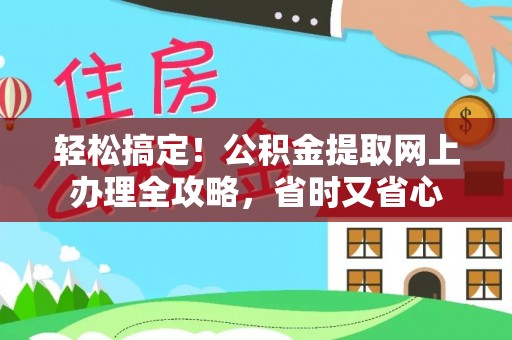 荣县轻松搞定！公积金提取网上办理全攻略，省时又省心