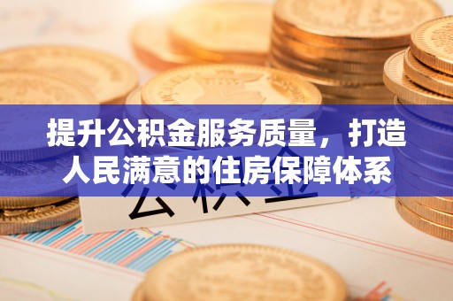 荣县提升公积金服务质量，打造人民满意的住房保障体系