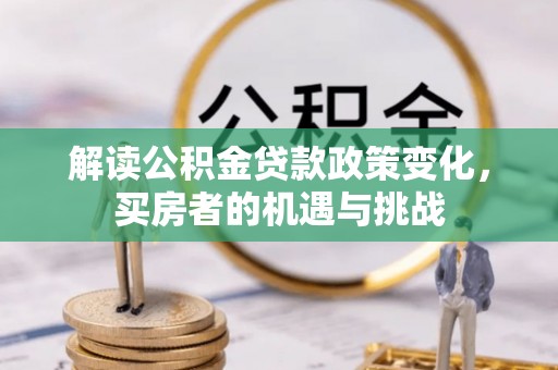 荣县解读公积金贷款政策变化，买房者的机遇与挑战
