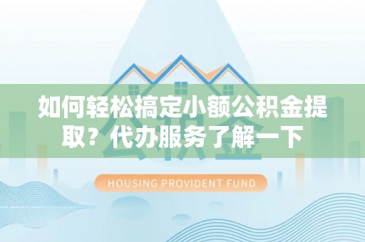 荣县如何轻松搞定小额公积金提取？代办服务了解一下