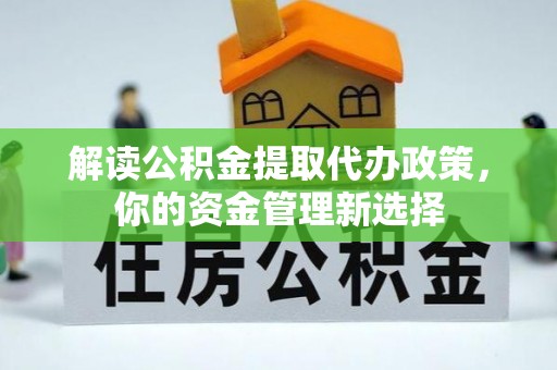 荣县解读公积金提取代办政策，你的资金管理新选择