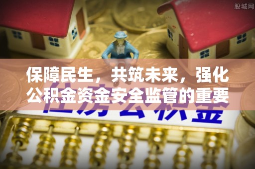 荣县保障民生，共筑未来，强化公积金资金安全监管的重要性