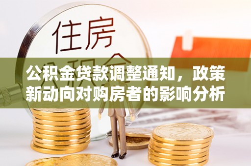 荣县公积金贷款调整通知，政策新动向对购房者的影响分析