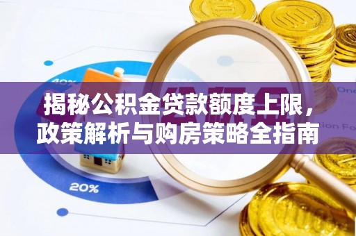 荣县揭秘公积金贷款额度上限，政策解析与购房策略全指南