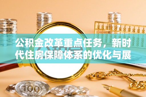 荣县公积金改革重点任务，新时代住房保障体系的优化与展望