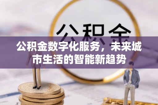 荣县公积金数字化服务，未来城市生活的智能新趋势