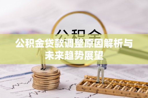 荣县公积金贷款调整原因解析与未来趋势展望