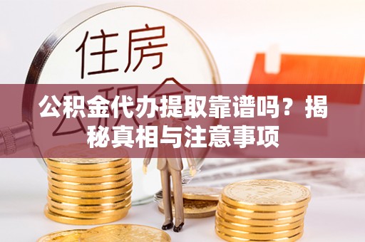 荣县公积金代办提取靠谱吗？揭秘真相与注意事项