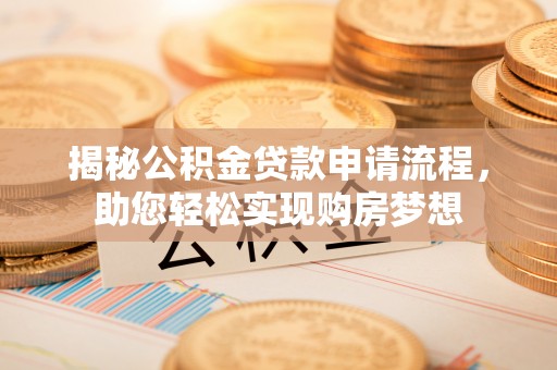 荣县揭秘公积金贷款申请流程，助您轻松实现购房梦想