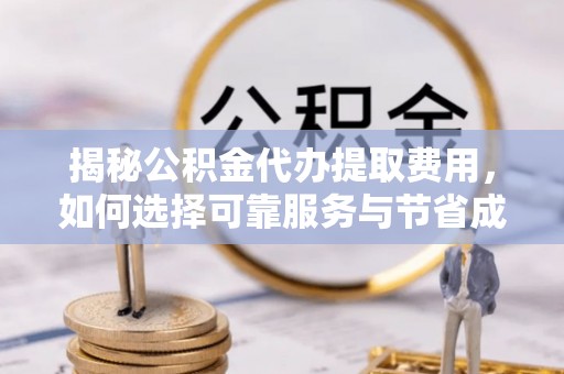 荣县揭秘公积金代办提取费用，如何选择可靠服务与节省成本