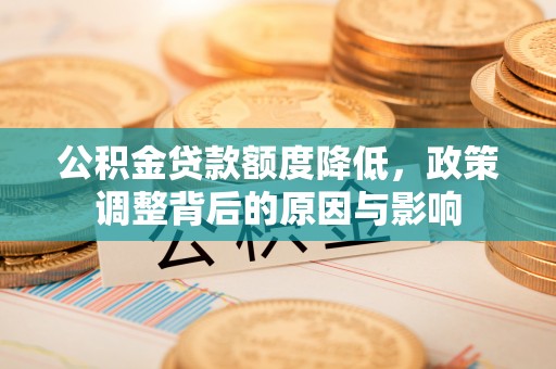 荣县公积金贷款额度降低，政策调整背后的原因与影响