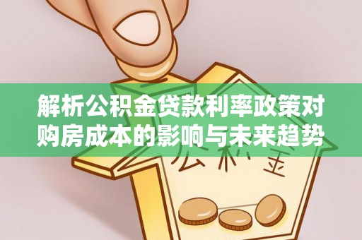 荣县解析公积金贷款利率政策对购房成本的影响与未来趋势