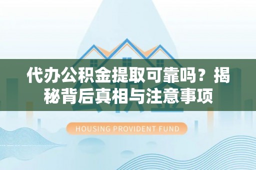 荣县代办公积金提取可靠吗？揭秘背后真相与注意事项