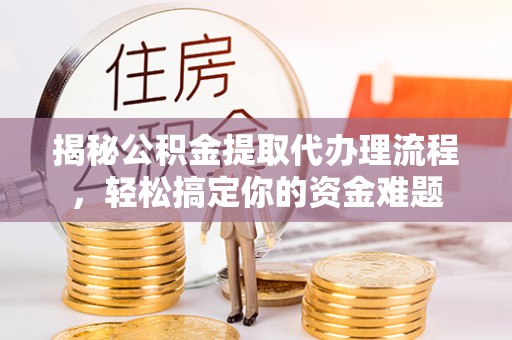 荣县揭秘公积金提取代办理流程，轻松搞定你的资金难题