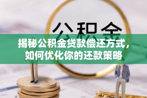 荣县揭秘公积金贷款偿还方式，如何优化你的还款策略
