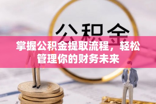 荣县掌握公积金提取流程，轻松管理你的财务未来