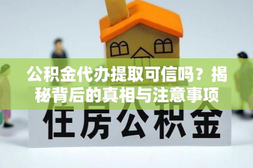 荣县公积金代办提取可信吗？揭秘背后的真相与注意事项