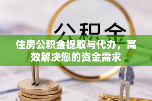 荣县住房公积金提取与代办，高效解决您的资金需求