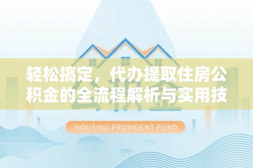 荣县轻松搞定，代办提取住房公积金的全流程解析与实用技巧