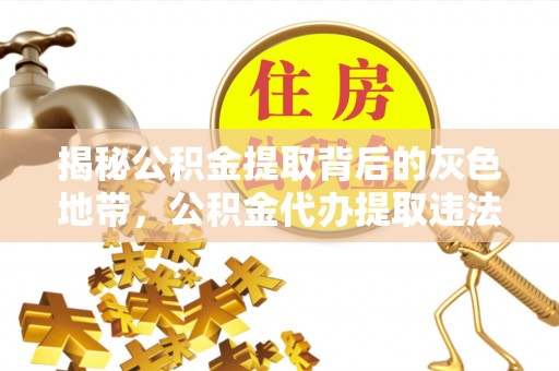 荣县揭秘公积金提取背后的灰色地带，公积金代办提取违法不？