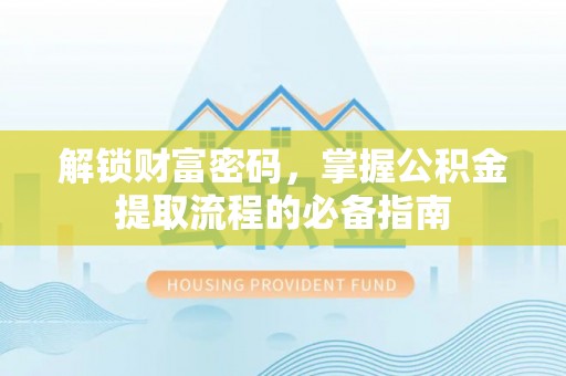 荣县解锁财富密码，掌握公积金提取流程的必备指南